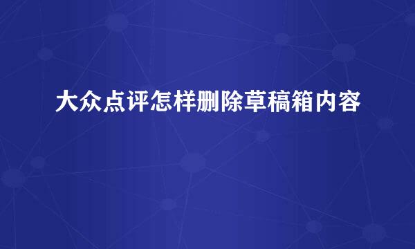 大众点评怎样删除草稿箱内容