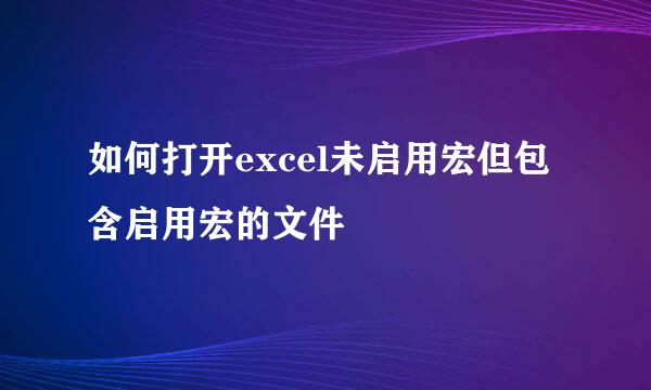 如何打开excel未启用宏但包含启用宏的文件