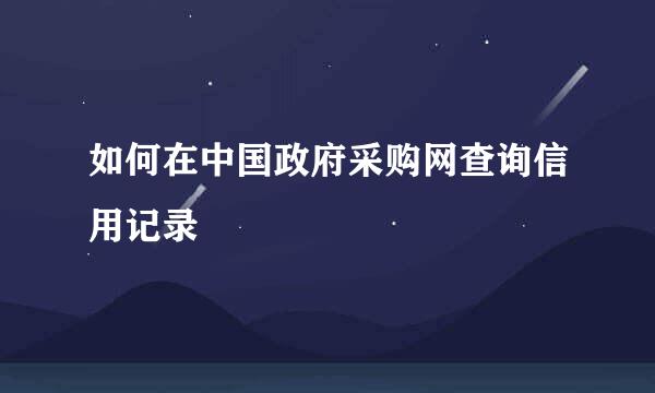 如何在中国政府采购网查询信用记录