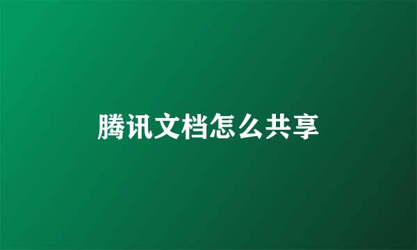 腾讯文档怎么共享