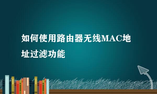 如何使用路由器无线MAC地址过滤功能