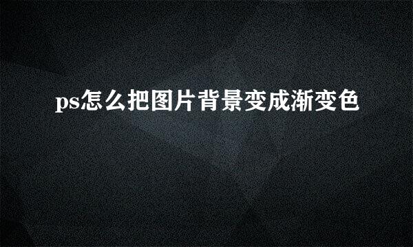 ps怎么把图片背景变成渐变色