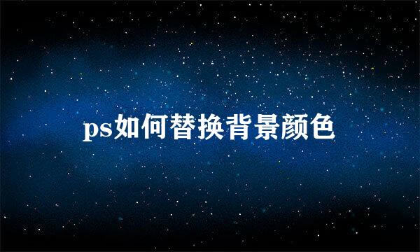 ps如何替换背景颜色