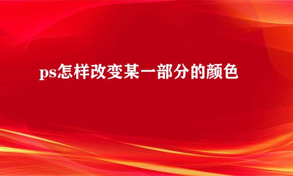 ps怎样改变某一部分的颜色