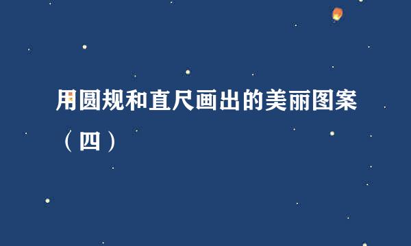 用圆规和直尺画出的美丽图案（四）