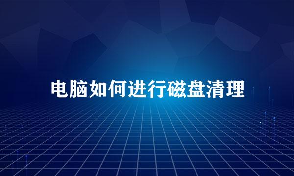 电脑如何进行磁盘清理