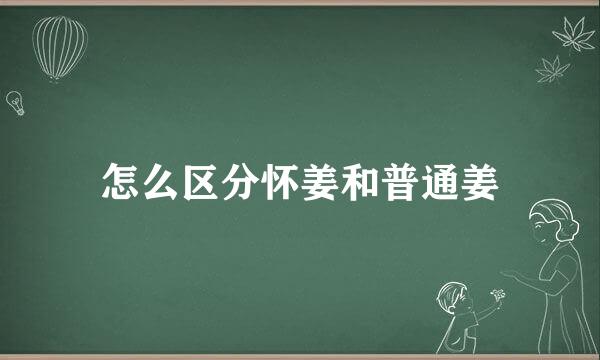 怎么区分怀姜和普通姜