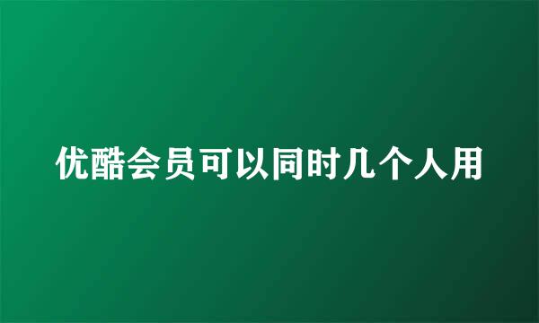 优酷会员可以同时几个人用