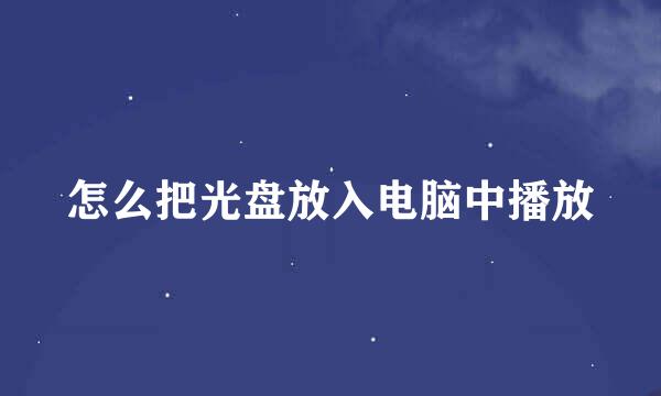 怎么把光盘放入电脑中播放