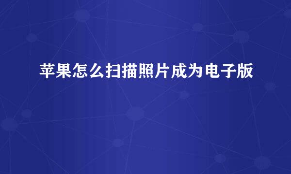苹果怎么扫描照片成为电子版