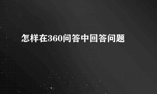 怎样在360问答中回答问题