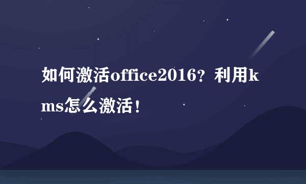 如何激活office2016？利用kms怎么激活！