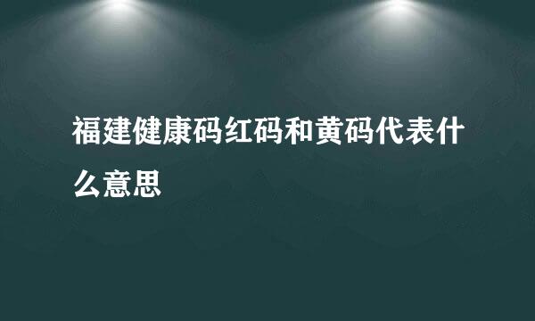 福建健康码红码和黄码代表什么意思