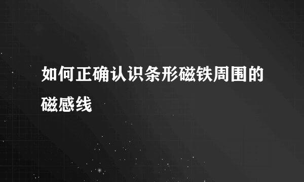 如何正确认识条形磁铁周围的磁感线