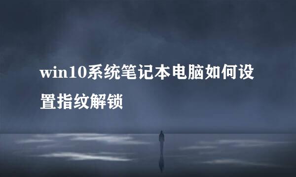 win10系统笔记本电脑如何设置指纹解锁