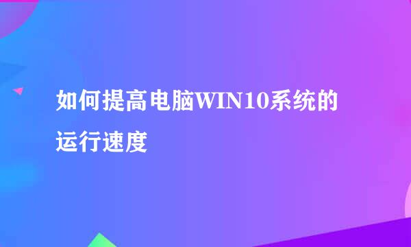 如何提高电脑WIN10系统的运行速度