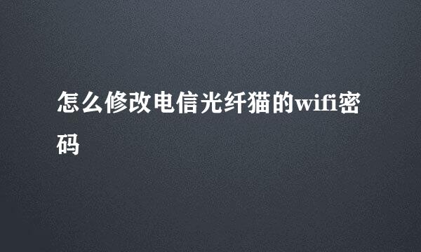 怎么修改电信光纤猫的wifi密码