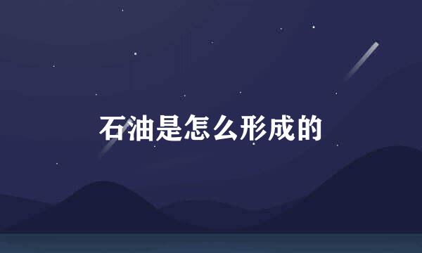 石油是怎么形成的