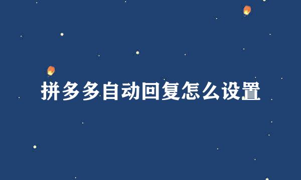 拼多多自动回复怎么设置
