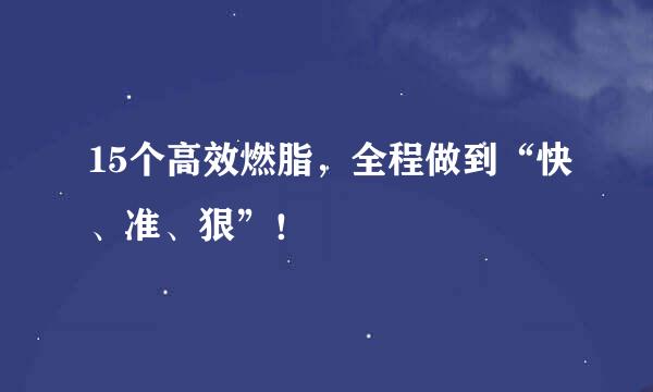 15个高效燃脂，全程做到“快、准、狠”！