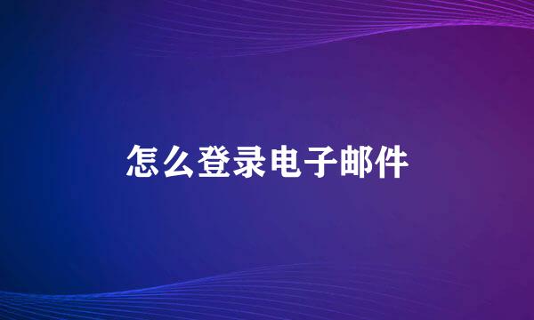 怎么登录电子邮件
