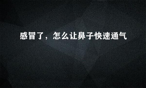 感冒了，怎么让鼻子快速通气