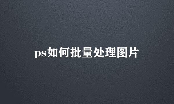 ps如何批量处理图片