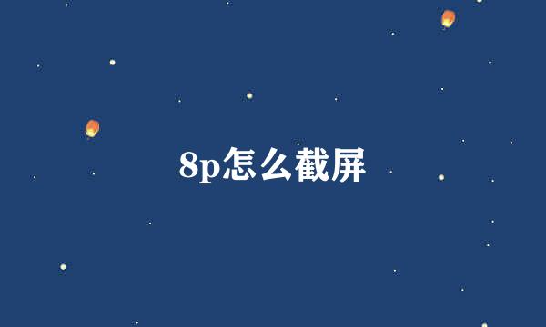 8p怎么截屏
