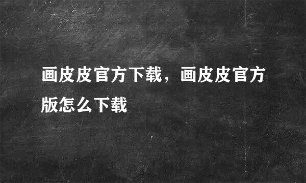 画皮皮官方下载，画皮皮官方版怎么下载
