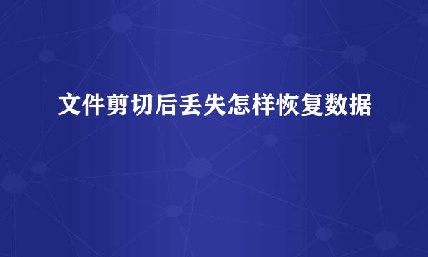 文件剪切后丢失怎样恢复数据