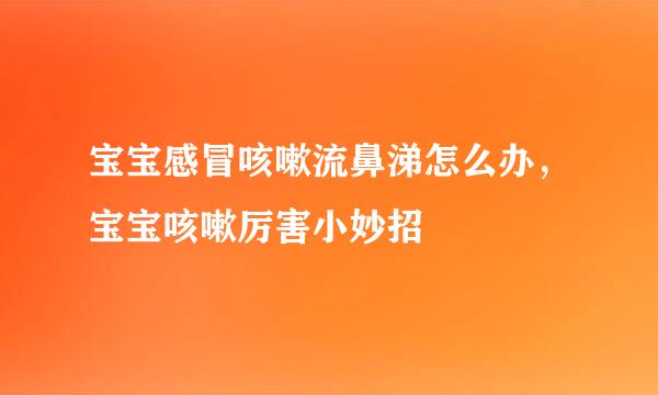 宝宝感冒咳嗽流鼻涕怎么办，宝宝咳嗽厉害小妙招