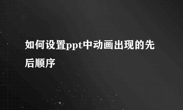 如何设置ppt中动画出现的先后顺序