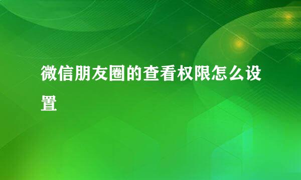 微信朋友圈的查看权限怎么设置