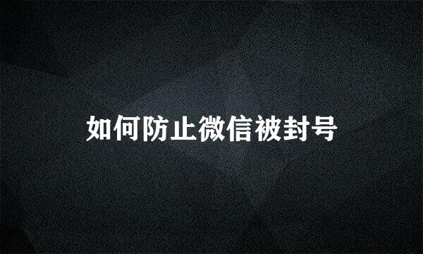如何防止微信被封号