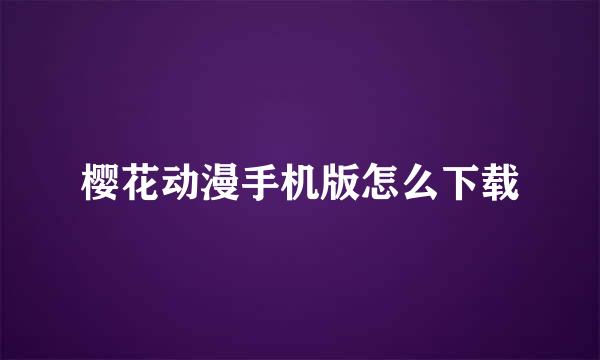 樱花动漫手机版怎么下载