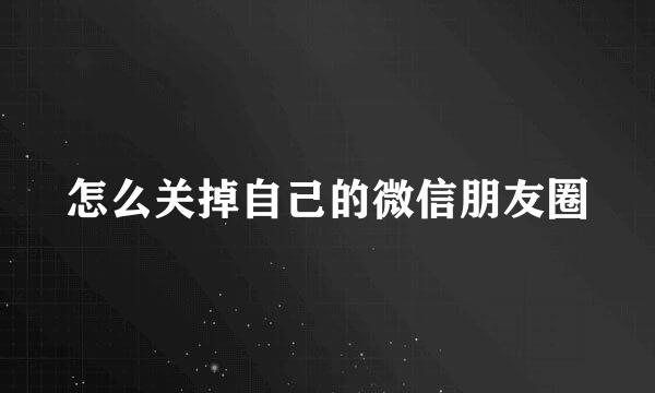 怎么关掉自己的微信朋友圈