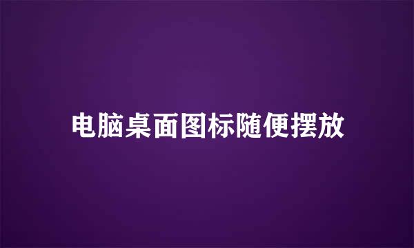 电脑桌面图标随便摆放