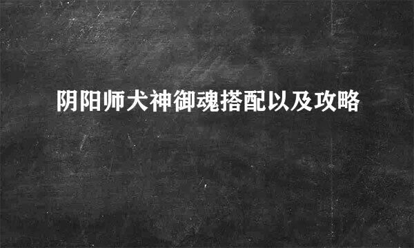 阴阳师犬神御魂搭配以及攻略