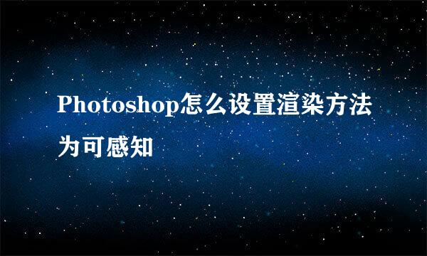 Photoshop怎么设置渲染方法为可感知