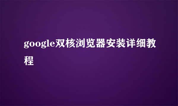 google双核浏览器安装详细教程