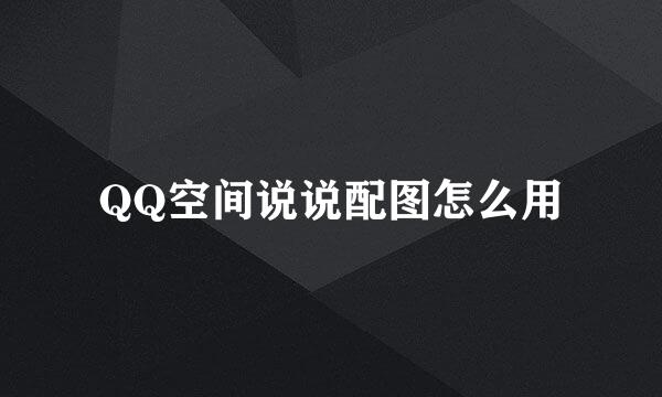 QQ空间说说配图怎么用