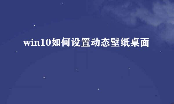 win10如何设置动态壁纸桌面