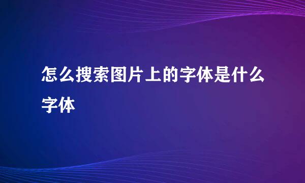 怎么搜索图片上的字体是什么字体