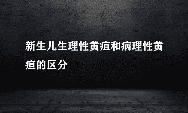 新生儿生理性黄疸和病理性黄疸的区分