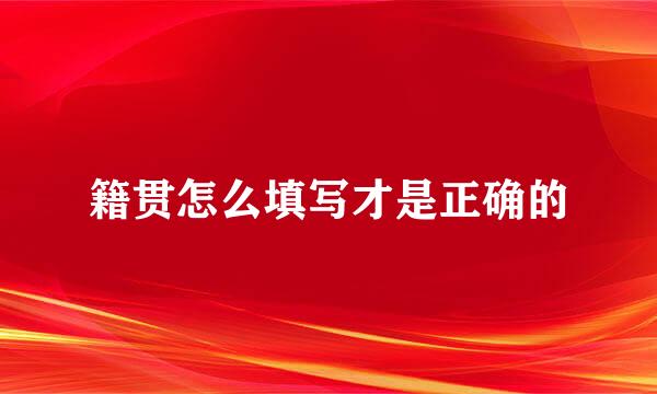 籍贯怎么填写才是正确的