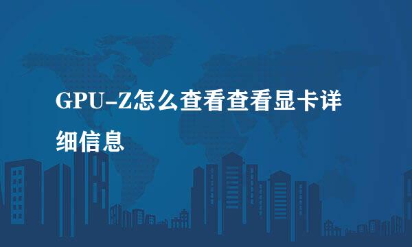 GPU-Z怎么查看查看显卡详细信息