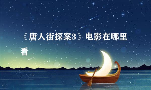 《唐人街探案3》电影在哪里看