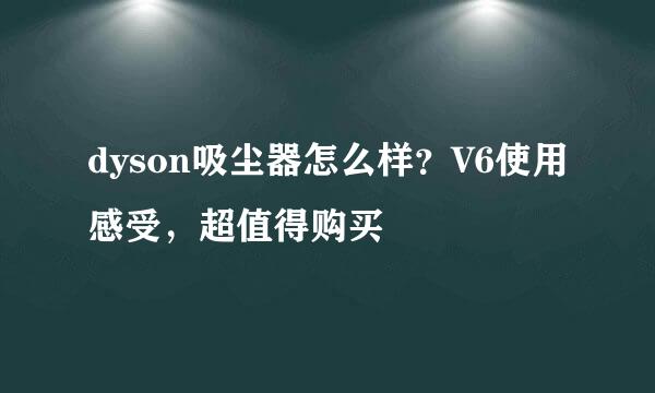 dyson吸尘器怎么样？V6使用感受，超值得购买