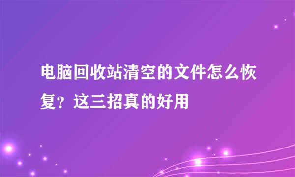 电脑回收站清空的文件怎么恢复？这三招真的好用
