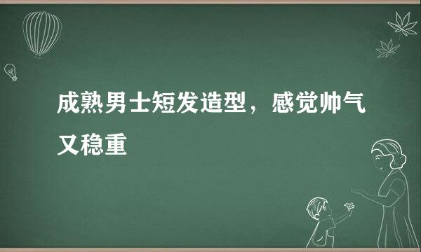 成熟男士短发造型，感觉帅气又稳重
